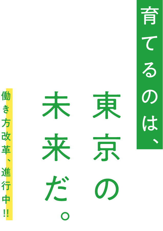 育てるのは、東京の未来だ。働き方改革、進行中!!