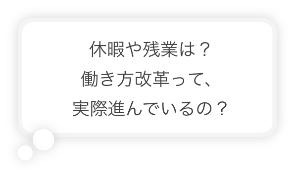 休暇や残業は？働き方改革って、実際進んでいるの？